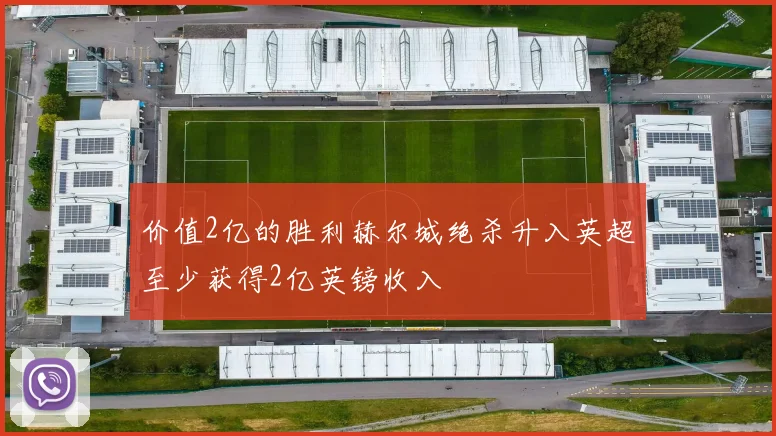 价值2亿的胜利赫尔城绝杀升入英超至少获得2亿英镑收入