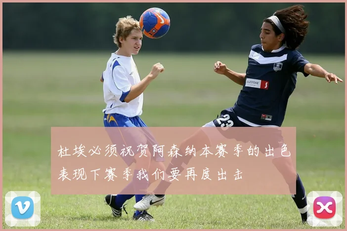 杜埃必须祝贺阿森纳本赛季的出色表现下赛季我们要再度出击