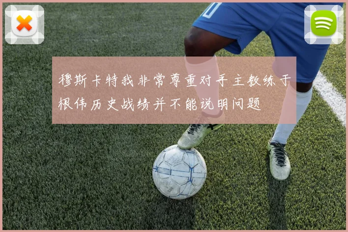 穆斯卡特我非常尊重对手主教练于根伟历史战绩并不能说明问题